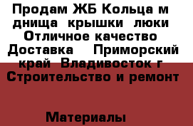 Продам ЖБ Кольца1м, днища, крышки, люки. Отличное качество. Доставка  - Приморский край, Владивосток г. Строительство и ремонт » Материалы   